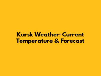 Kursk Weather: Current Temperature & Forecast