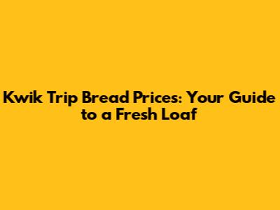 Kwik Trip Bread Prices: Your Guide to a Fresh Loaf