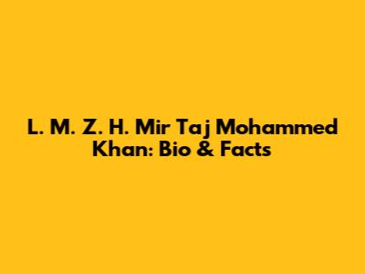 L. M. Z. H. Mir Taj Mohammed Khan: Bio & Facts