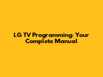 LG TV Programming: Your Complete Manual
