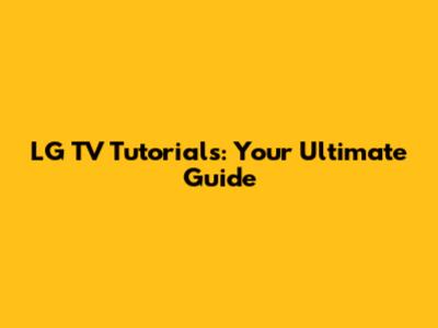 LG TV Tutorials: Your Ultimate Guide