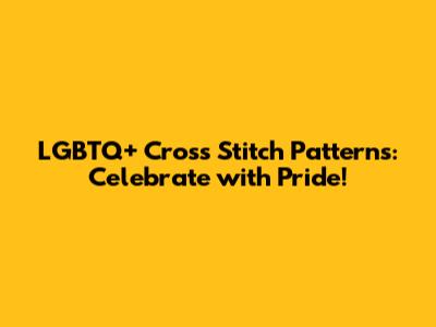 LGBTQ+ Cross Stitch Patterns: Celebrate with Pride!