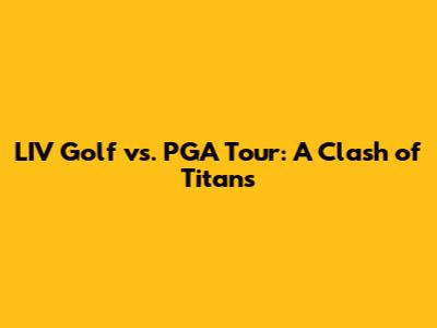 LIV Golf vs. PGA Tour: A Clash of Titans