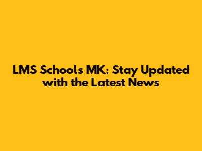 LMS Schools MK: Stay Updated with the Latest News