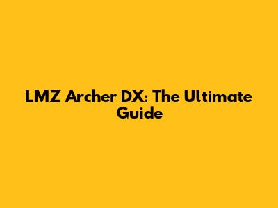 LMZ Archer DX: The Ultimate Guide