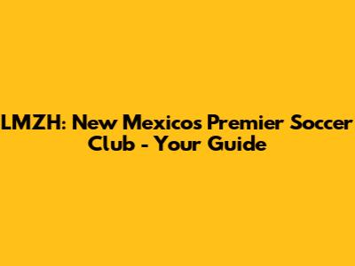 LMZH: New Mexico's Premier Soccer Club - Your Guide
