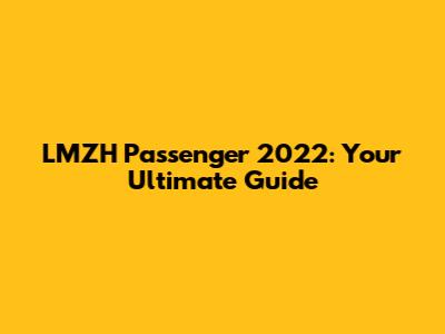 LMZH Passenger 2022: Your Ultimate Guide