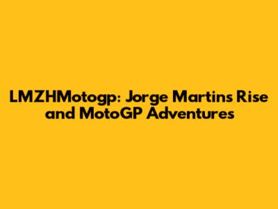LMZHMotogp: Jorge Martin's Rise and MotoGP Adventures