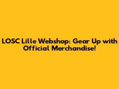 LOSC Lille Webshop: Gear Up with Official Merchandise!