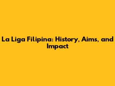 La Liga Filipina: History, Aims, and Impact