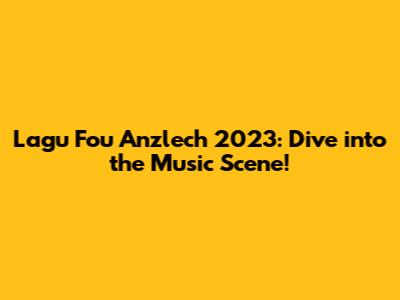 Lagu Fou Anzlech 2023: Dive into the Music Scene!