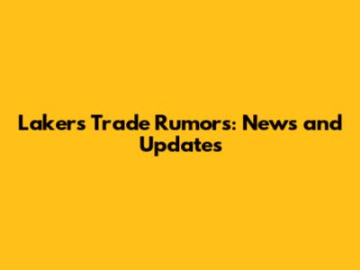 Lakers Trade Rumors: News and Updates