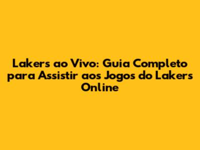 Lakers ao Vivo: Guia Completo para Assistir aos Jogos do Lakers Online