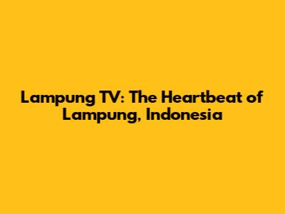 Lampung TV: The Heartbeat of Lampung, Indonesia