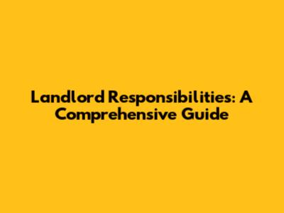 Landlord Responsibilities: A Comprehensive Guide