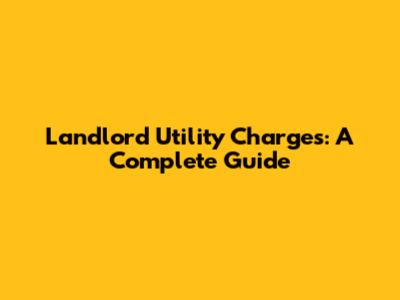 Landlord Utility Charges: A Complete Guide