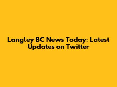 Langley BC News Today: Latest Updates on Twitter