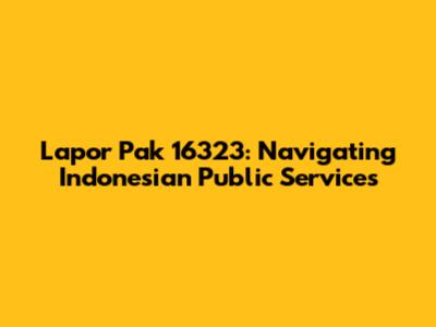 Lapor Pak 16323: Navigating Indonesian Public Services