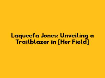 Laqueefa Jones: Unveiling a Trailblazer in [Her Field]