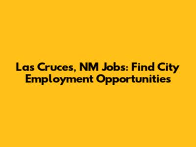 Las Cruces, NM Jobs: Find City Employment Opportunities