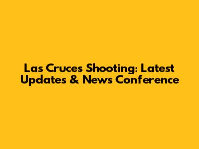 Las Cruces Shooting: Latest Updates & News Conference