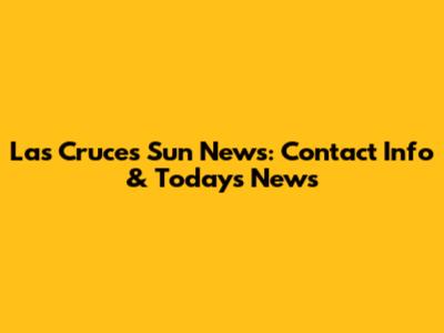 Las Cruces Sun News: Contact Info & Today's News