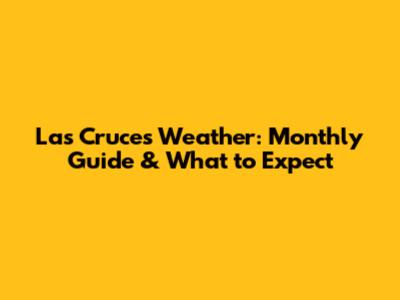 Las Cruces Weather: Monthly Guide & What to Expect