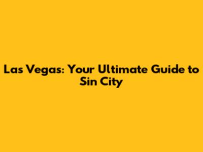 Las Vegas: Your Ultimate Guide to Sin City