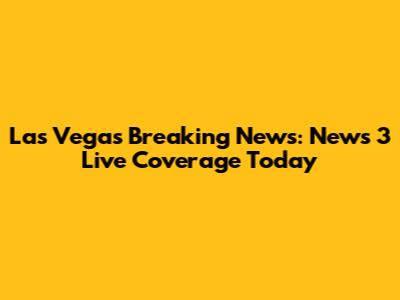 Las Vegas Breaking News: News 3 Live Coverage Today