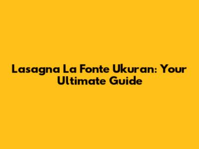 Lasagna La Fonte Ukuran: Your Ultimate Guide