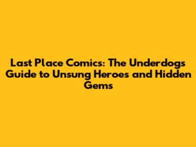 Last Place Comics: The Underdog's Guide to Unsung Heroes and Hidden Gems