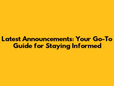 Latest Announcements: Your Go-To Guide for Staying Informed