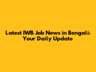 Latest IWB Job News in Bengali: Your Daily Update
