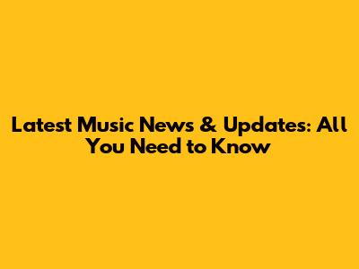 Latest Music News & Updates: All You Need to Know