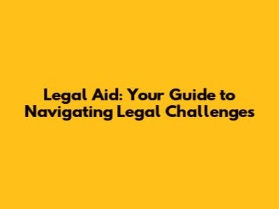 Legal Aid: Your Guide to Navigating Legal Challenges