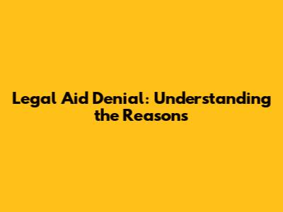 Legal Aid Denial: Understanding the Reasons