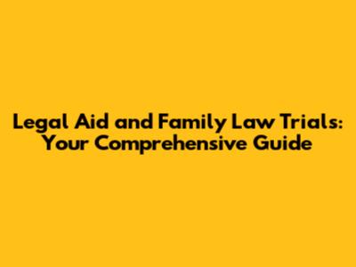 Legal Aid and Family Law Trials: Your Comprehensive Guide