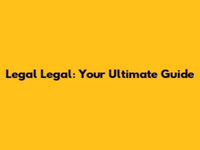 Legal Legal: Your Ultimate Guide