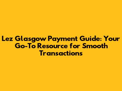 Lez Glasgow Payment Guide: Your Go-To Resource for Smooth Transactions