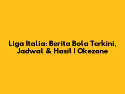 Liga Italia: Berita Bola Terkini, Jadwal & Hasil | Okezone