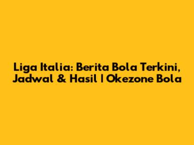Liga Italia: Berita Bola Terkini, Jadwal & Hasil | Okezone Bola