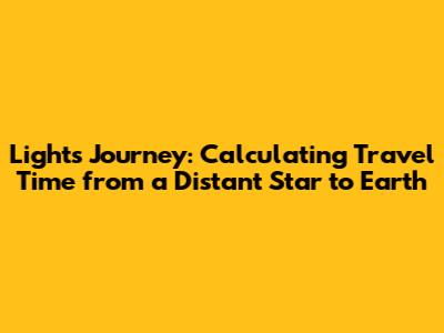Light's Journey: Calculating Travel Time from a Distant Star to Earth