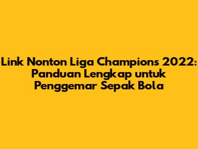 Link Nonton Liga Champions 2022: Panduan Lengkap untuk Penggemar Sepak Bola