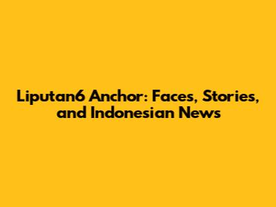 Liputan6 Anchor: Faces, Stories, and Indonesian News