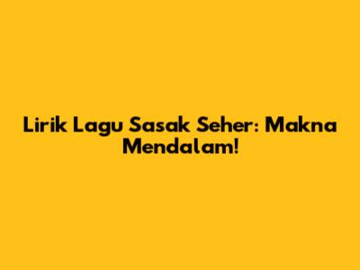 Lirik Lagu Sasak Seher: Makna Mendalam!