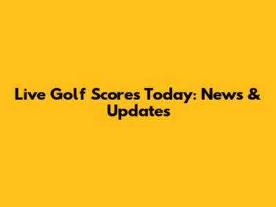 Live Golf Scores Today: News & Updates