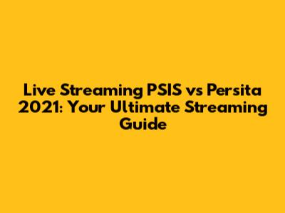 Live Streaming PSIS vs Persita 2021: Your Ultimate Streaming Guide