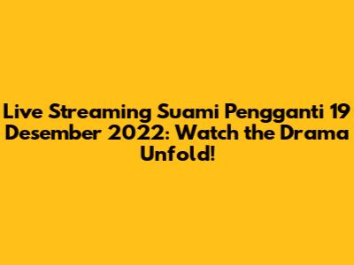 Live Streaming Suami Pengganti 19 Desember 2022: Watch the Drama Unfold!