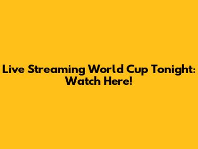 Live Streaming World Cup Tonight: Watch Here!