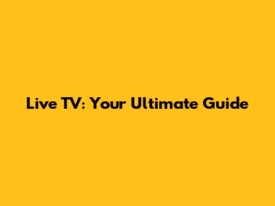 Live TV: Your Ultimate Guide